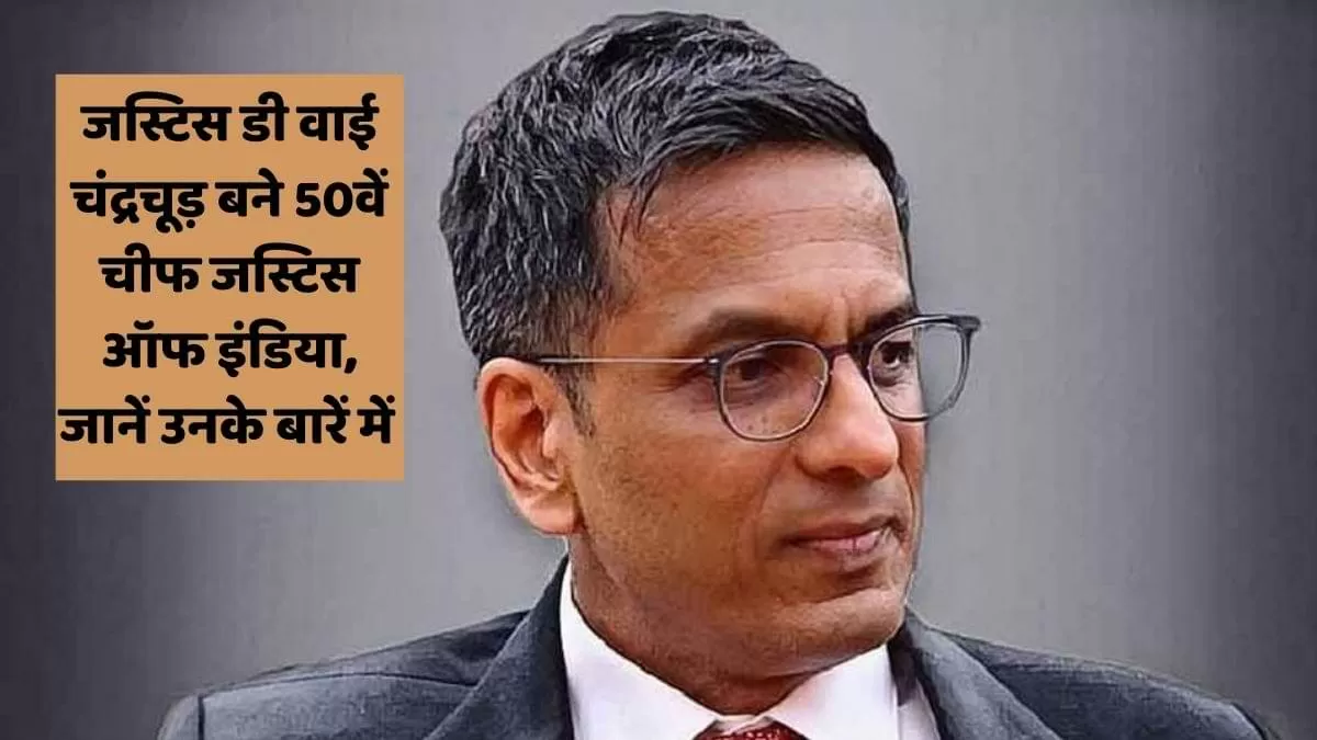 जस्टिस डी वाई चंद्रचूड़ बने 50वें चीफ जस्टिस ऑफ इंडिया