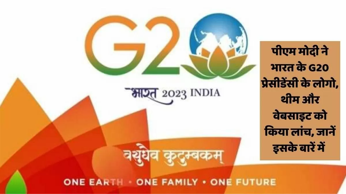 पीएम मोदी ने भारत के G20 प्रेसीडेंसी के लोगो, थीम और वेबसाइट को किया लांच