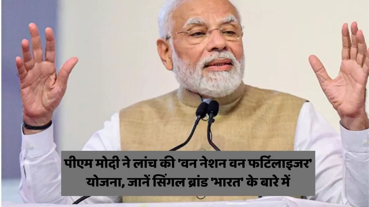 पीएम मोदी ने लांच की 'वन नेशन वन फर्टिलाइजर' योजना