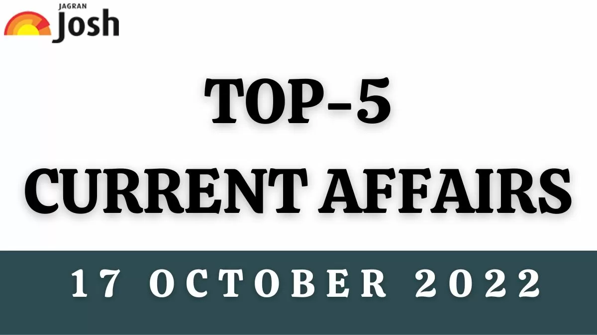 Top 5 Current Affairs of the Day: 17 October 2022