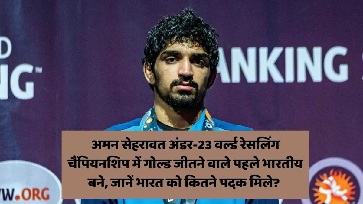 अमन सेहरावत अंडर-23 वर्ल्ड रेसलिंग गोल्ड चैंपियनशिप 