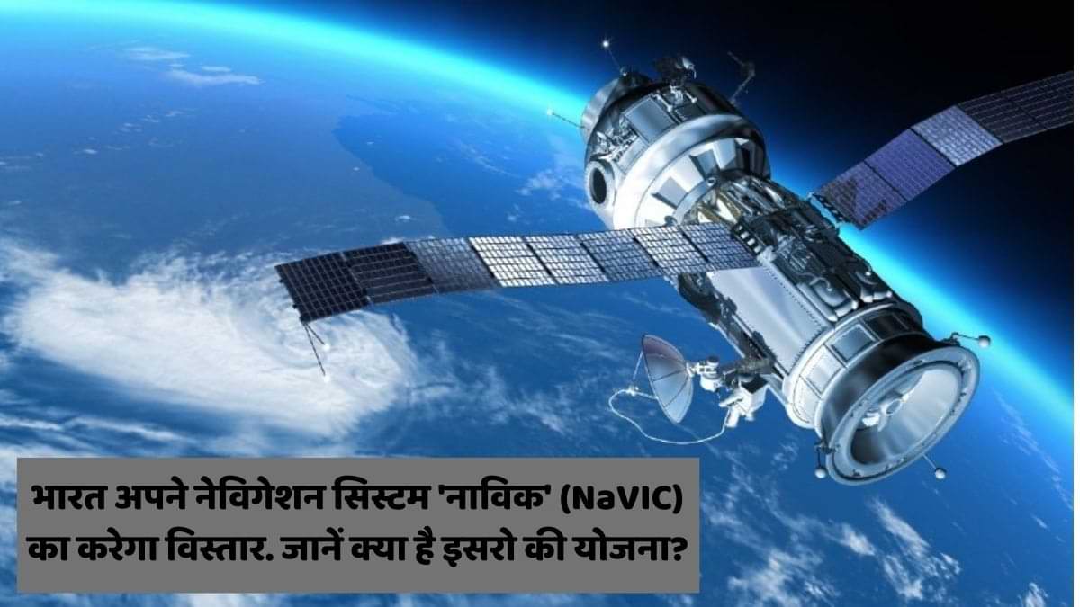 भारत अपने नेविगेशन सिस्टम 'नाविक' (NaVIC) का करेगा विस्तार