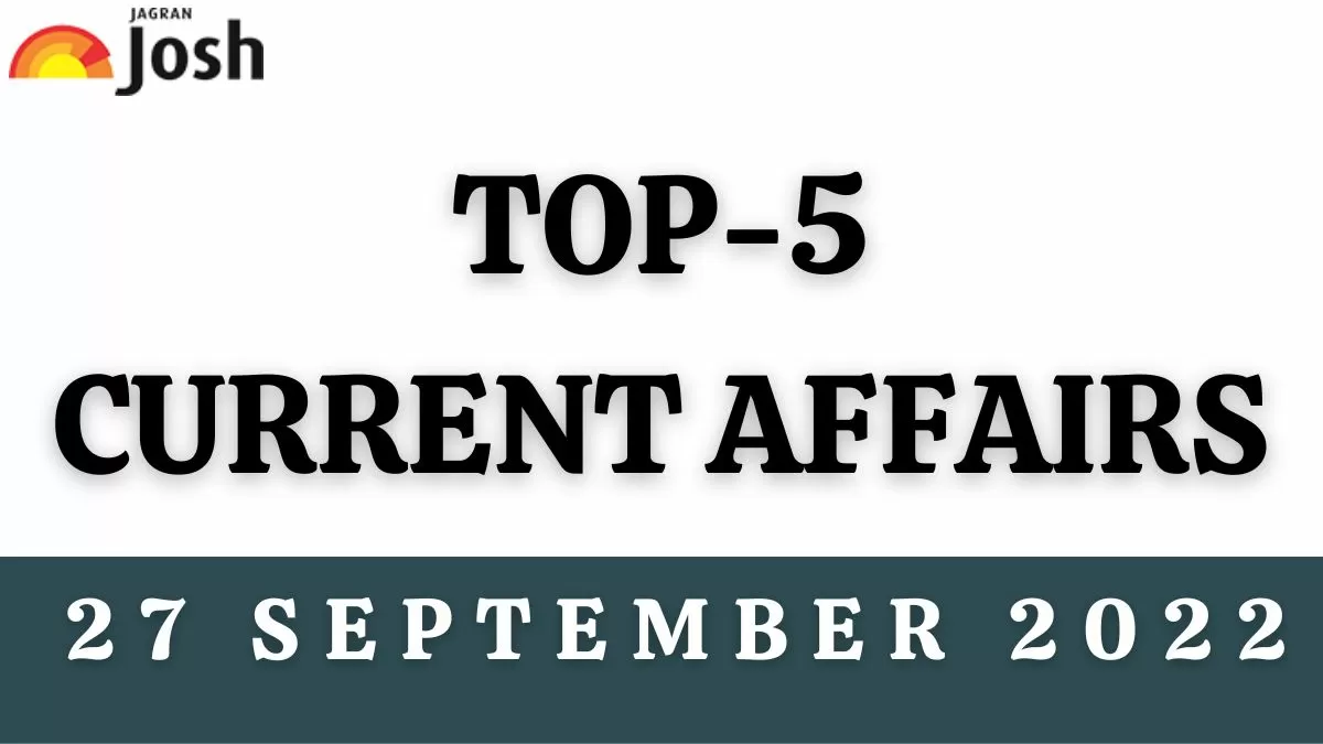 Top 5 Current Affairs of the Day: 27 September 2022
