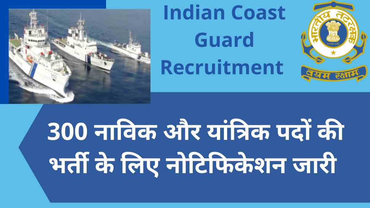 Indian Coast Guard Recruitment 2022: 300 नाविक और यांत्रिक पदों की भर्ती के लिए नोटिफिकेशन जारी, यहाँ देखें डिटेल्स 