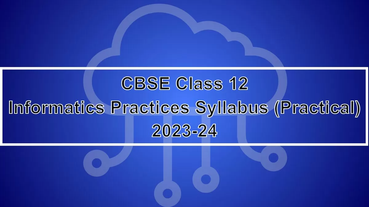 CBSE Informatics Practices Practical Syllabus 2024 for Class 12th Board Exam