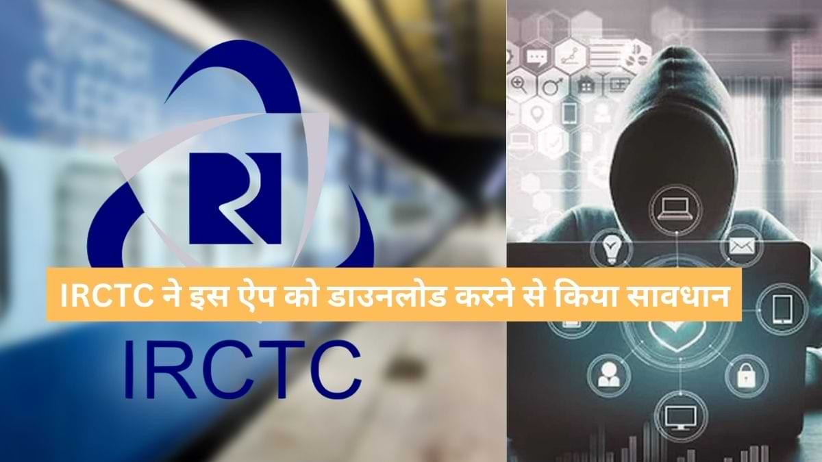 IRCTC ने यूजर्स को इस ऐप को डाउनलोड करने से किया सावधान, यहां देखें डिटेल्स 