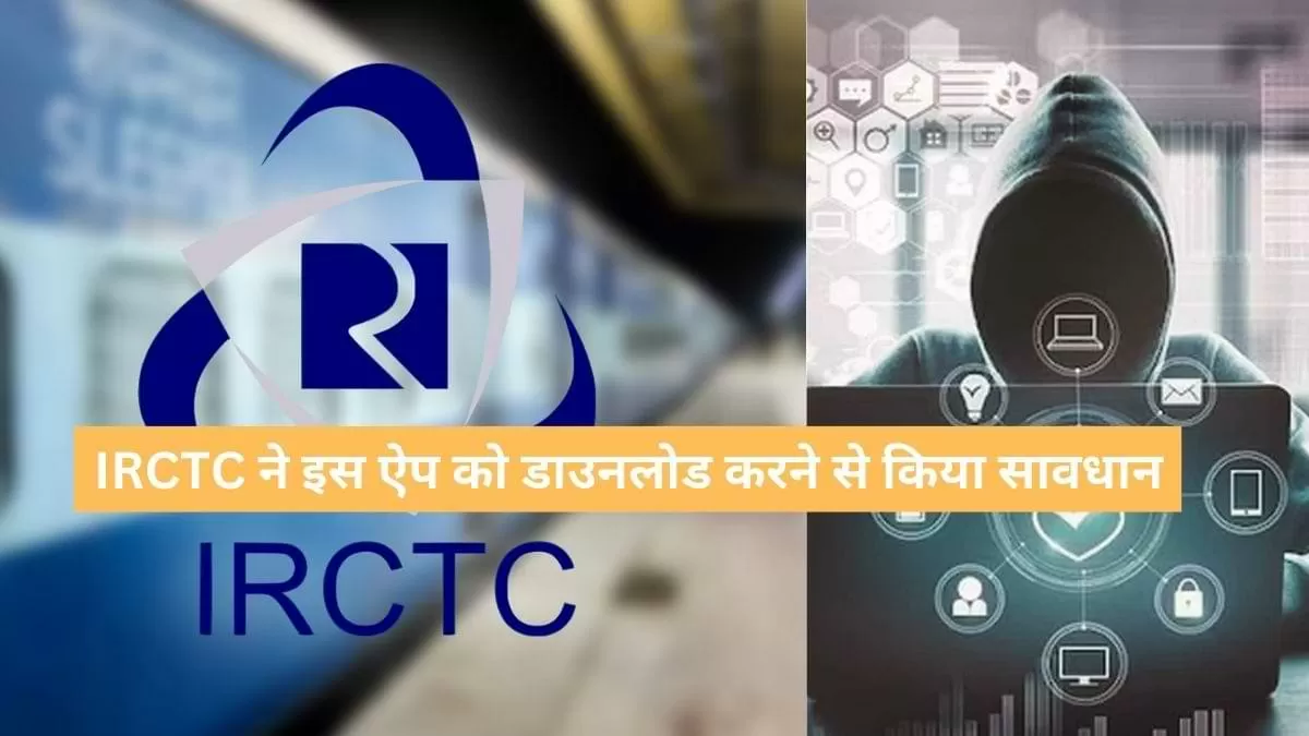 IRCTC ने यूजर्स को इस ऐप को डाउनलोड करने से किया सावधान