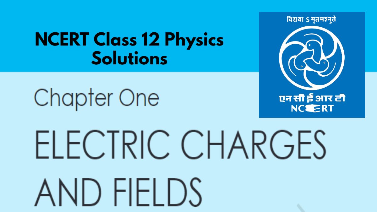 NCERT Solutions for Class 12 Physics Chapter 1 Electric Charges and Fields