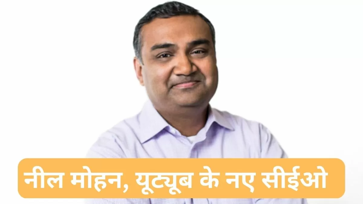 कौन हैं नील मोहन? यूट्यूब के नए CEO, यहाँ देखें भारतवंशी CEO की लिस्ट