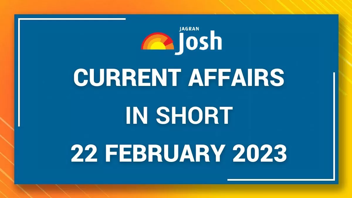 Current Affairs In Short February 22 2023