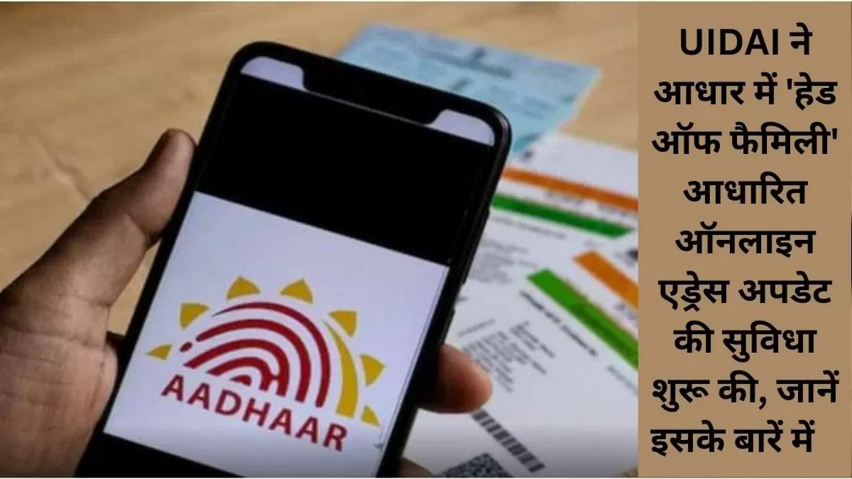 UIDAI ने आधार में 'हेड ऑफ फैमिली' आधारित ऑनलाइन एड्रेस अपडेट की सुविधा शुरू की