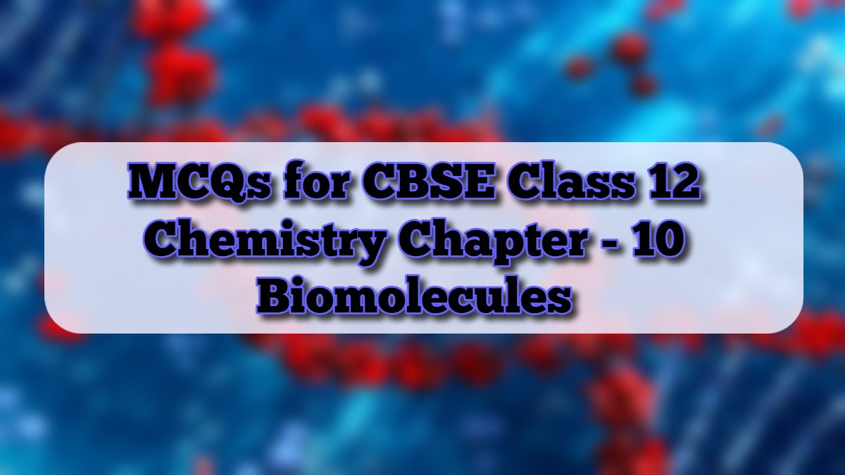 CBSE Class 12 Chemistry MCQs for Chapter 10 - Biomolecules (Based on Revised Syllabus)