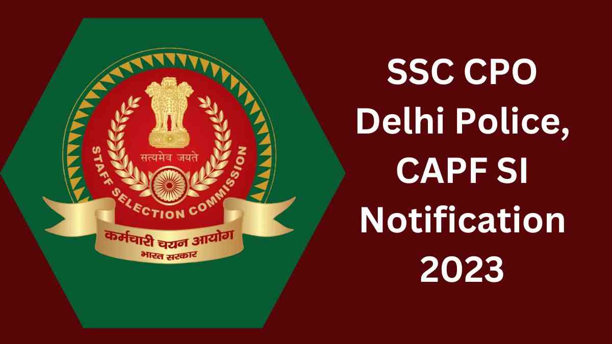 SSC CPO Notification 2023 on ssc.nic.in : 22 जुलाई को जारी होगा एसएससी दिल्ली पुलिस कांस्टेबल और सीएपीएफ एसआई का नोटिफिकेशन, जानें कितने पदों पर होगी भर्तियां 