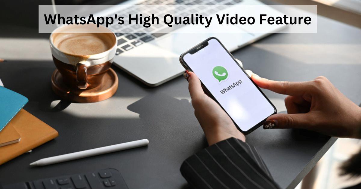 What is WhatsApp’s New High Video Quality Feature?