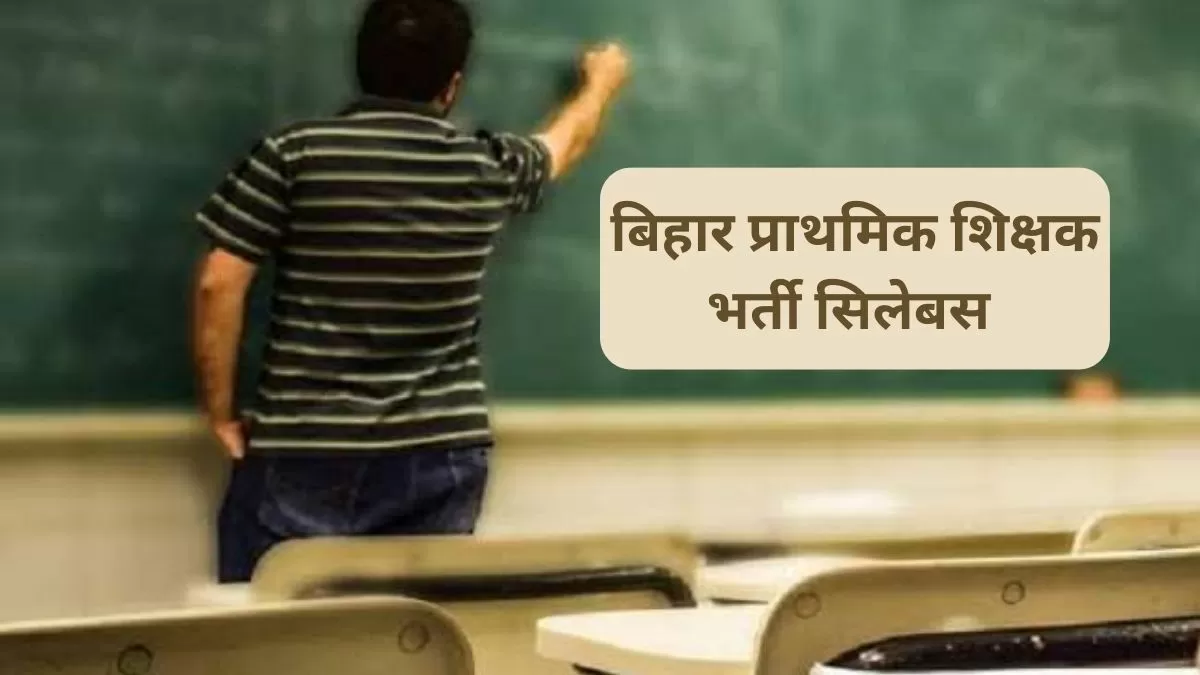 बिहार प्राथमिक शिक्षक भर्ती सिलेबस : जाने क्या है बिहार शिक्षक भर्ती परीक्षा का पूरा सिलेबस 
