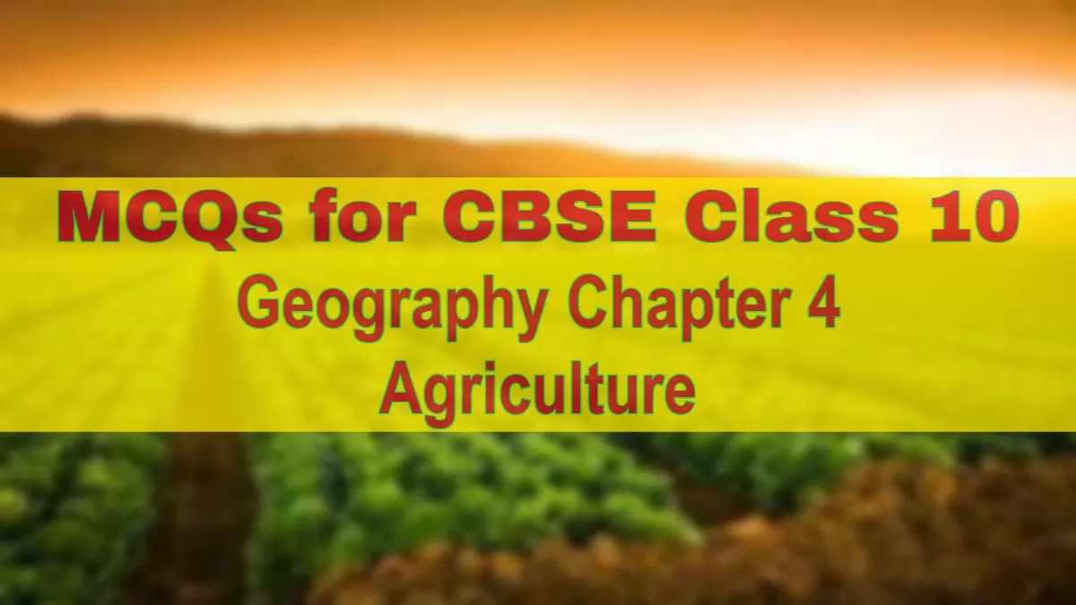 Download MCQs for CBSE Class 10 Geography Chapter 4 Agriculture in PDF 
