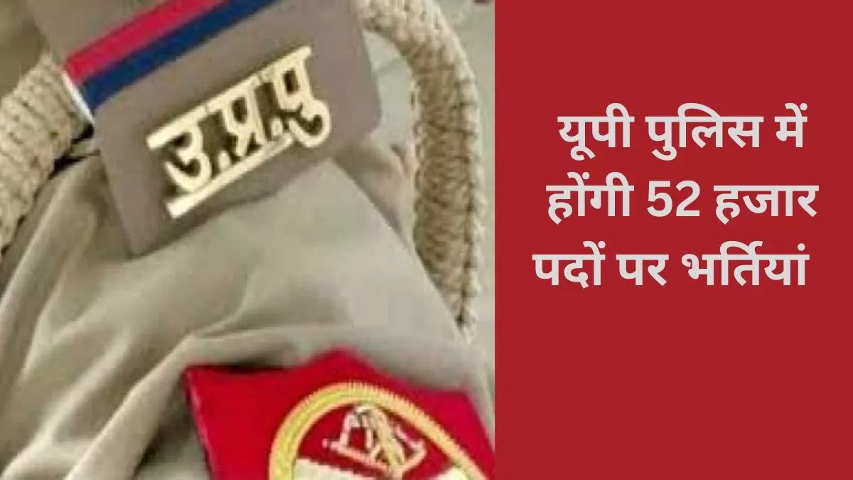 यूपी पुलिस में जल्द होगी 52000 पदों पर भर्तियां  
