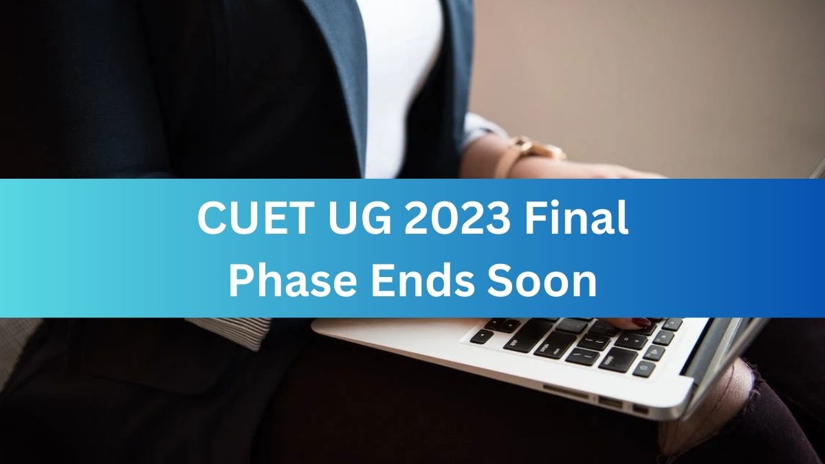 CUET UG 2023 Final Phase Ends Tomorrow