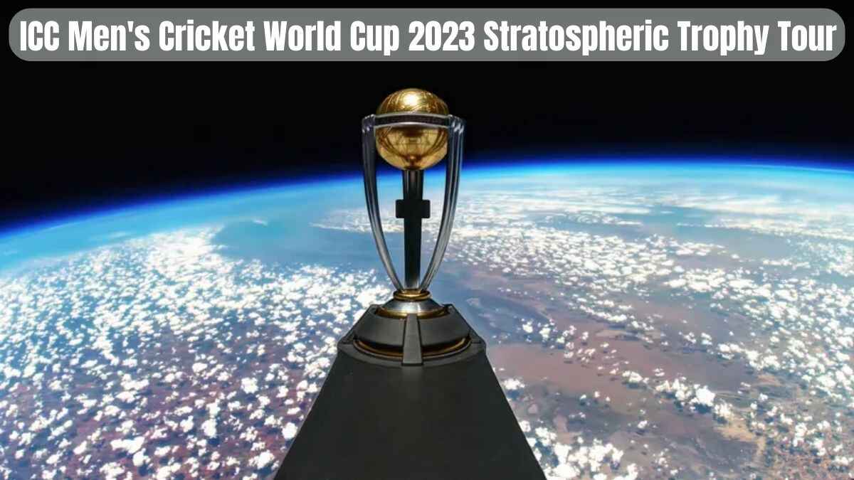 ICC Men's Cricket World Cup 2023: A Global Celebration of Cricket, Stratospheric Trophy Tour