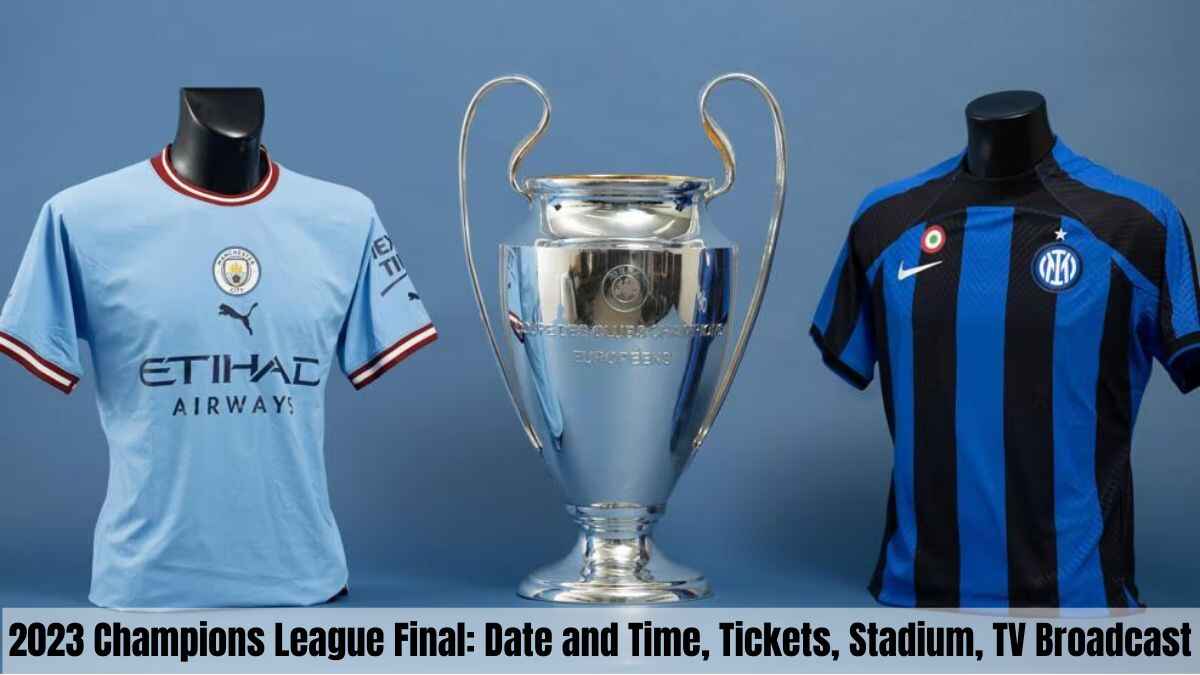 2023 Champions League Final Date and Time, Tickets, Stadium, TV Broadcast, Live Stream