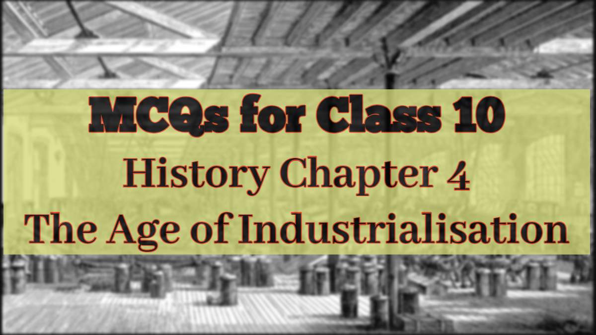 Download MCQs for CBSE Class 10 History Chapter 4 The Age of Industrialisation in PDF 