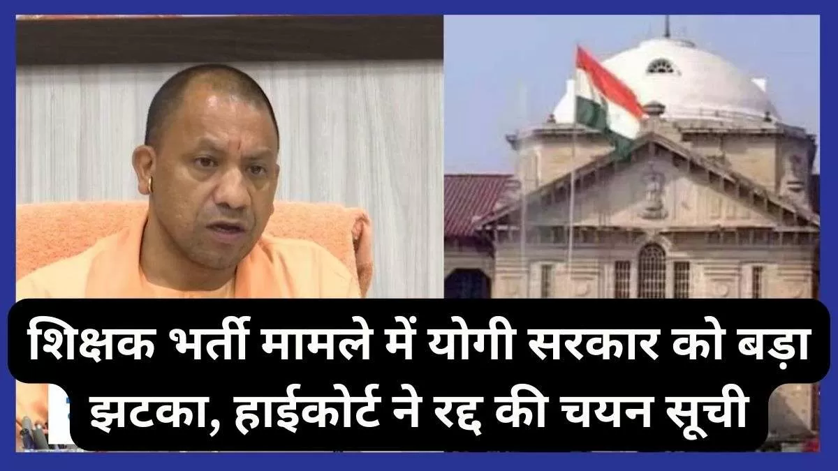शिक्षक भर्ती मामले में योगी सरकार को लगा बड़ा झटका, हाईकोर्ट ने रद्द की चयन सूची