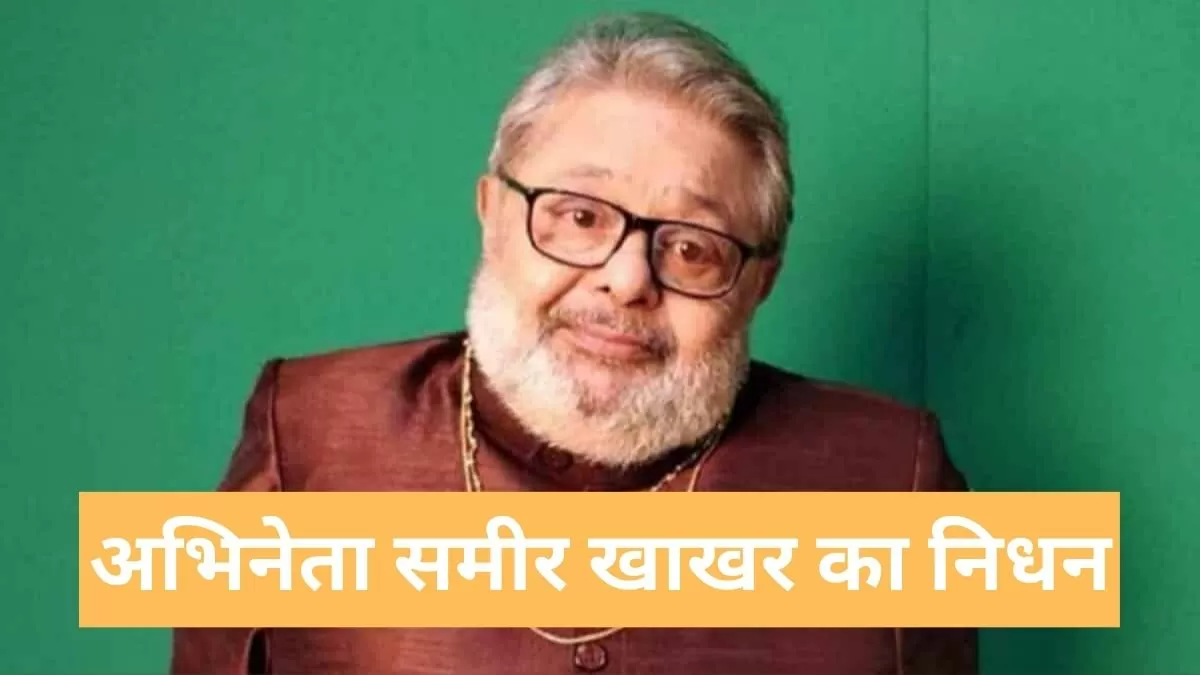 दिग्गज अभिनेता समीर खाखर का निधन