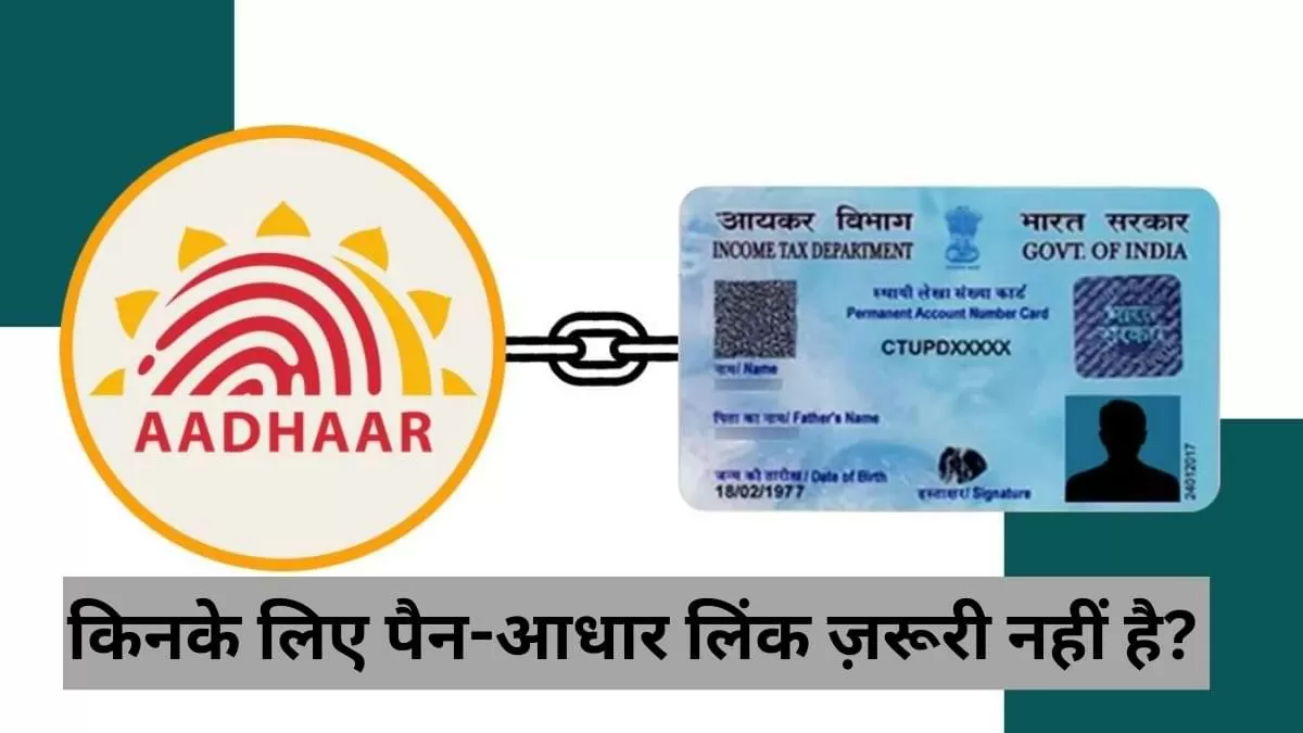 जानें, किनके लिए पैन व आधार लिंक करना है ज़रूरी और किनके लिए नहीं?