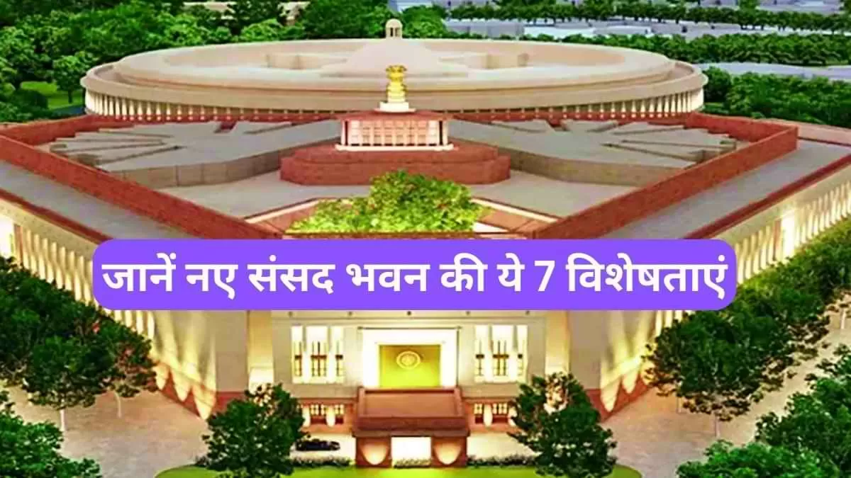 जानें नए संसद भवन की ये 7 विशेषताएं