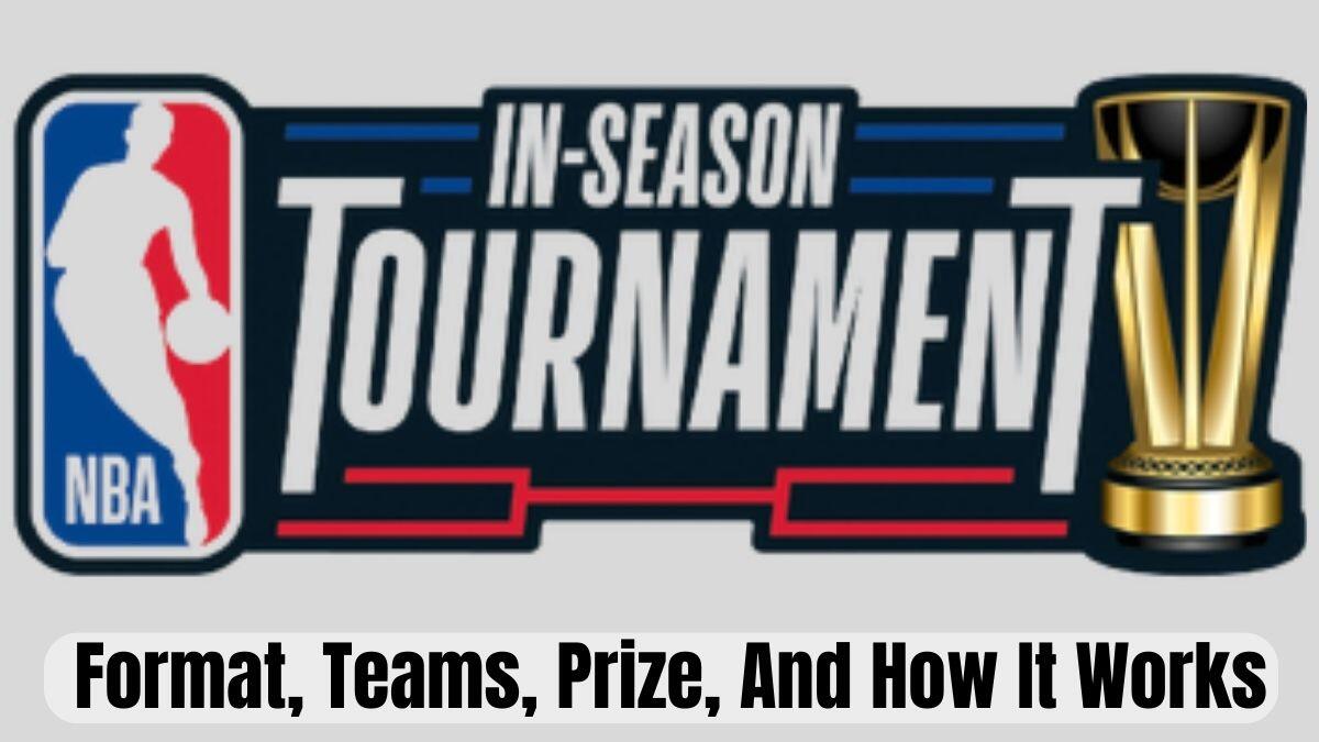 What Is NBA In-Season Tournament: Format, Teams, Prize, And How It Works