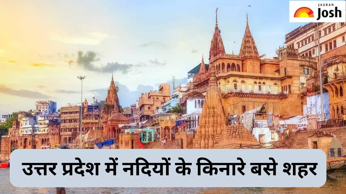 उत्तर प्रदेश में किस नदी के तट पर बसा है कौन-सा शहर, जानें 