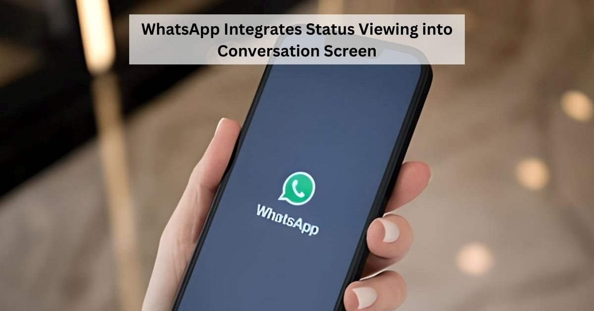 WhatsApp Unveils New Feature: Status Updates Now Viewable in Conversation Screen