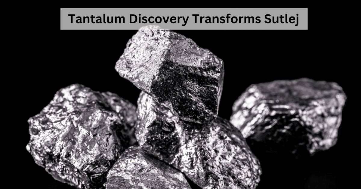 Priceless Discovery: Tantalum Deposits Found in the Sutlej River
