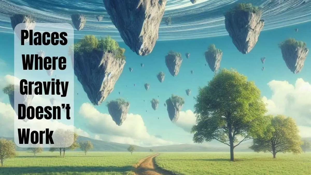 List of 7 Places Where Gravity Doesn’t Work and Know Why?