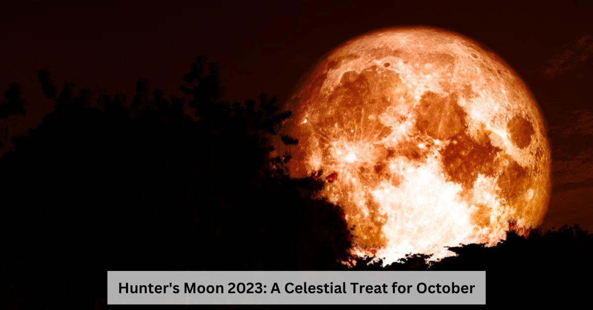 Full Moon in October 2023 Why Is it Called Hunter's Moon?