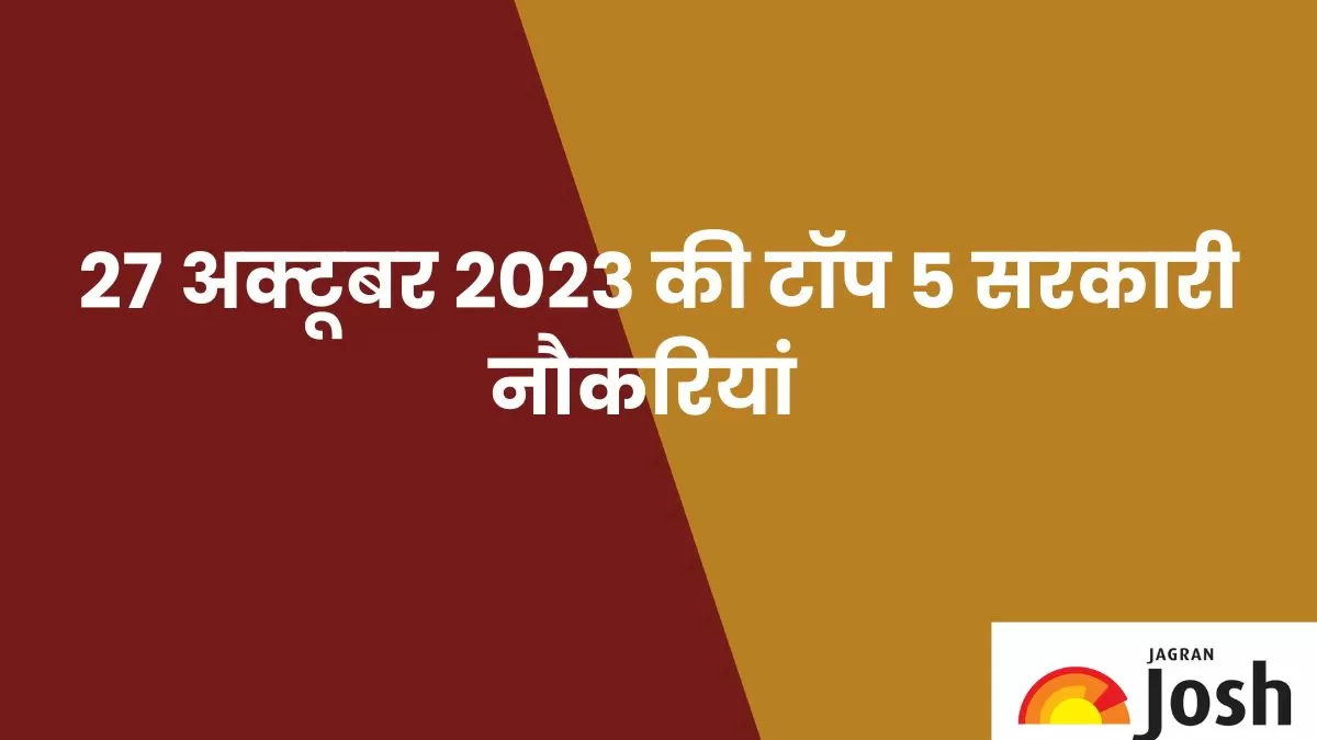 जानें 27 अक्टूबर 2023 की टॉप 5 सरकारी नौकरियां, उनकी योग्यता और आवेदन प्रक्रिया के बारे में 