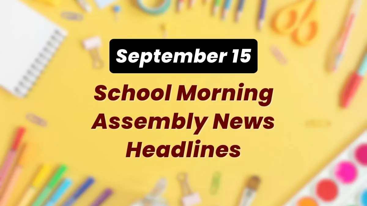 Get here today’s news headlines in English for School Assembly on September 15