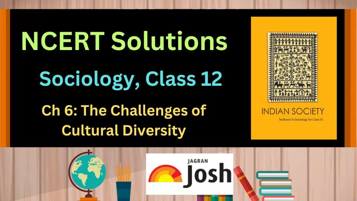 NCERT Solutions for Class 12 Sociology Chapter 6 The Challenges of Cultural Diversity, Download PDF