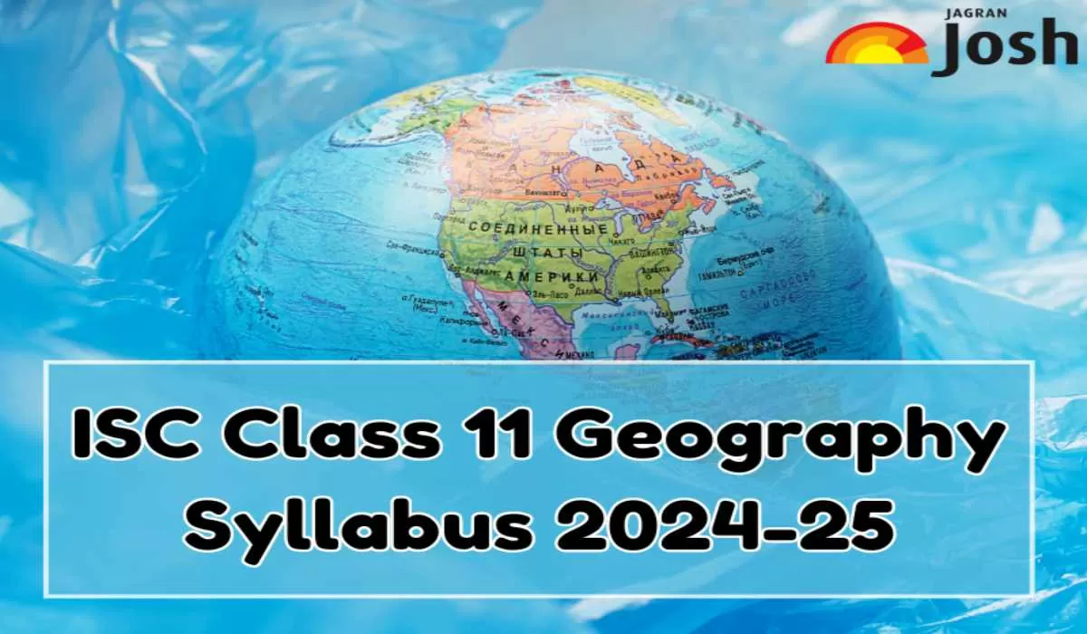 Get the details of ISC Class 11 Geography Syllabus for the academic year 2024-25