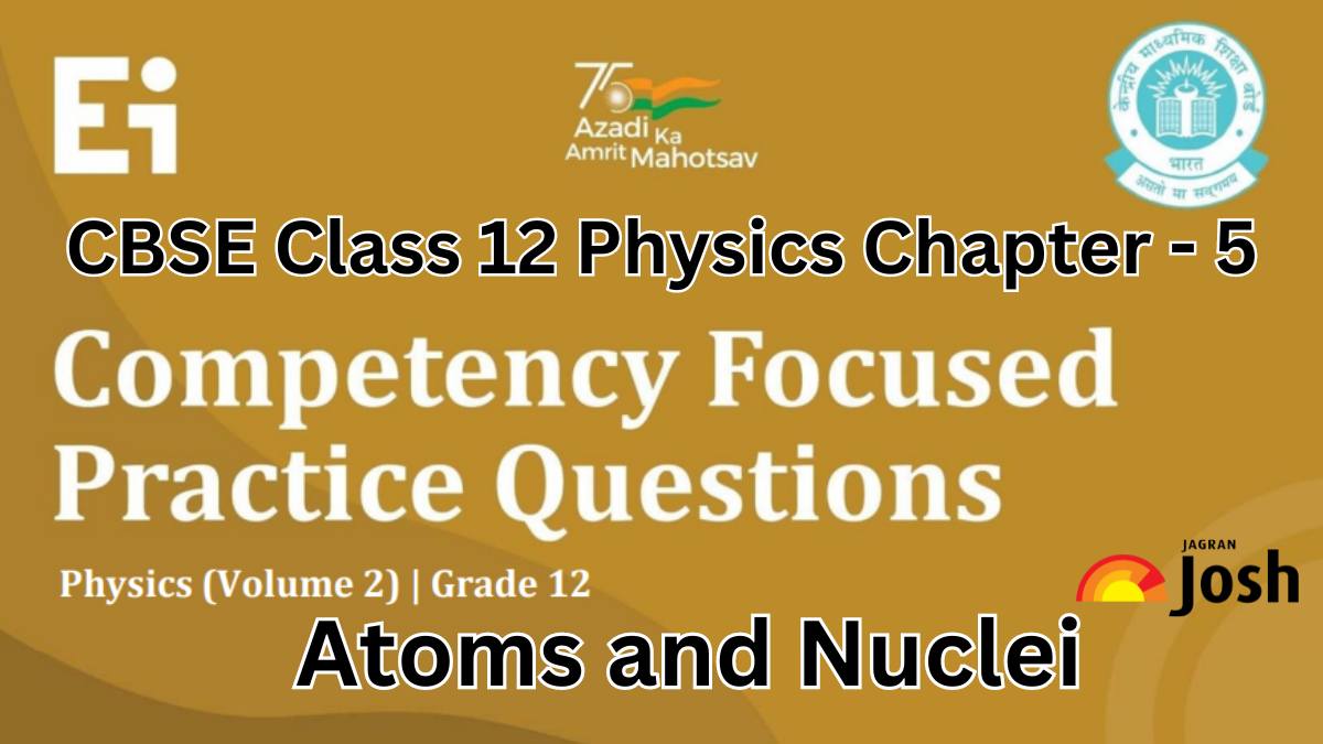 CBSE Class 12 Physics Competency-Based Questions With Answer Key 2024-25: Chapter 5 Atoms and Nuclei FREE PDF Download