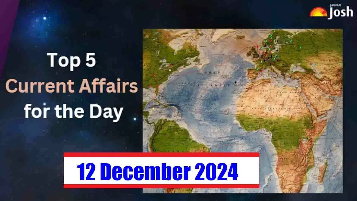 Get all deails about Top 5 Current Affairs of the Day for Govt. Jobs: 12 December 2024