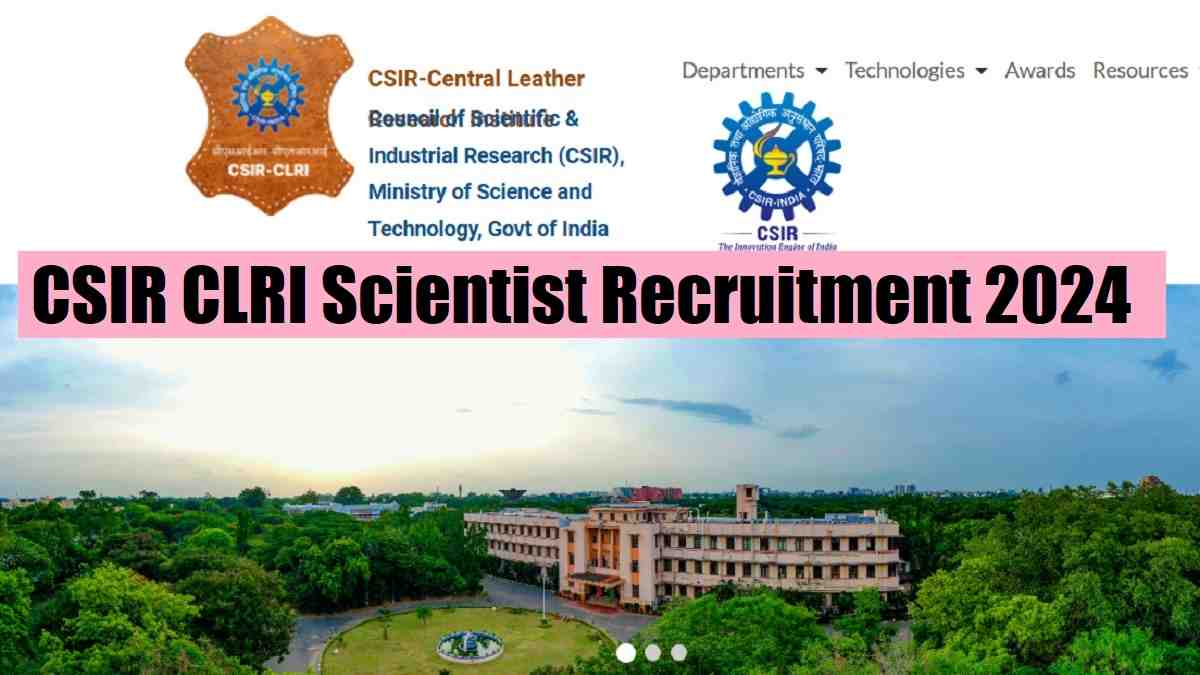 CSIR CLRI Recruitment 2024-25 for Scientist Posts: Salary Upto Rs.1,34,907, Check Eligibility, Application Process And More 