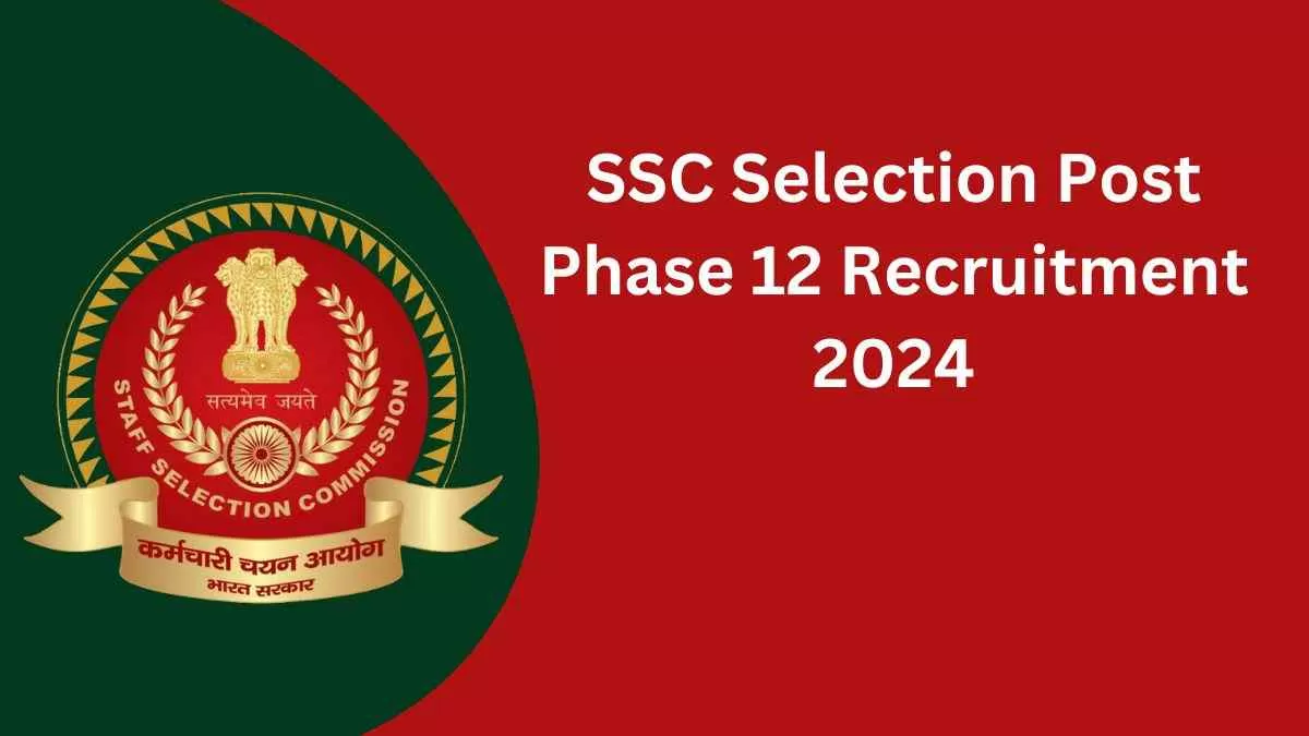 SSC Selection Post Phase 12 Recruitment 2024: एसएससी में फेज 12 में 5000 पदों पर निकली भर्ती 