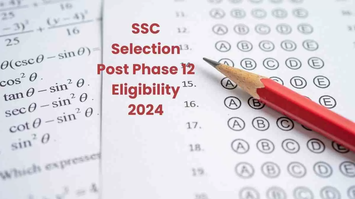 SSC Selection Post Phase 12 Eligibility 2024: जानें क्या है एसएससी एसएससी चयन पोस्ट चरण 12 के लिए पात्रता और आयुसीमा 