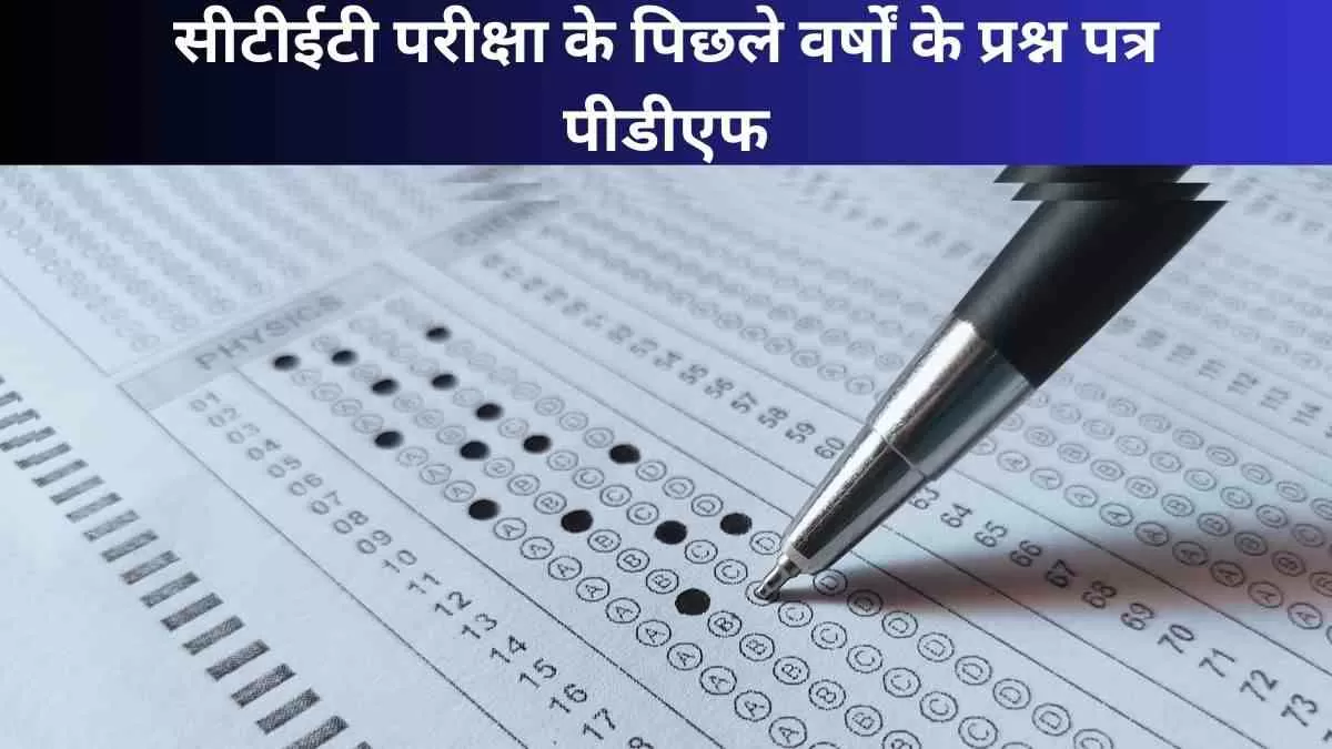 CTET के पिछले वर्षों के प्रश्न पत्र यहाँ से करें डाउनलोड 