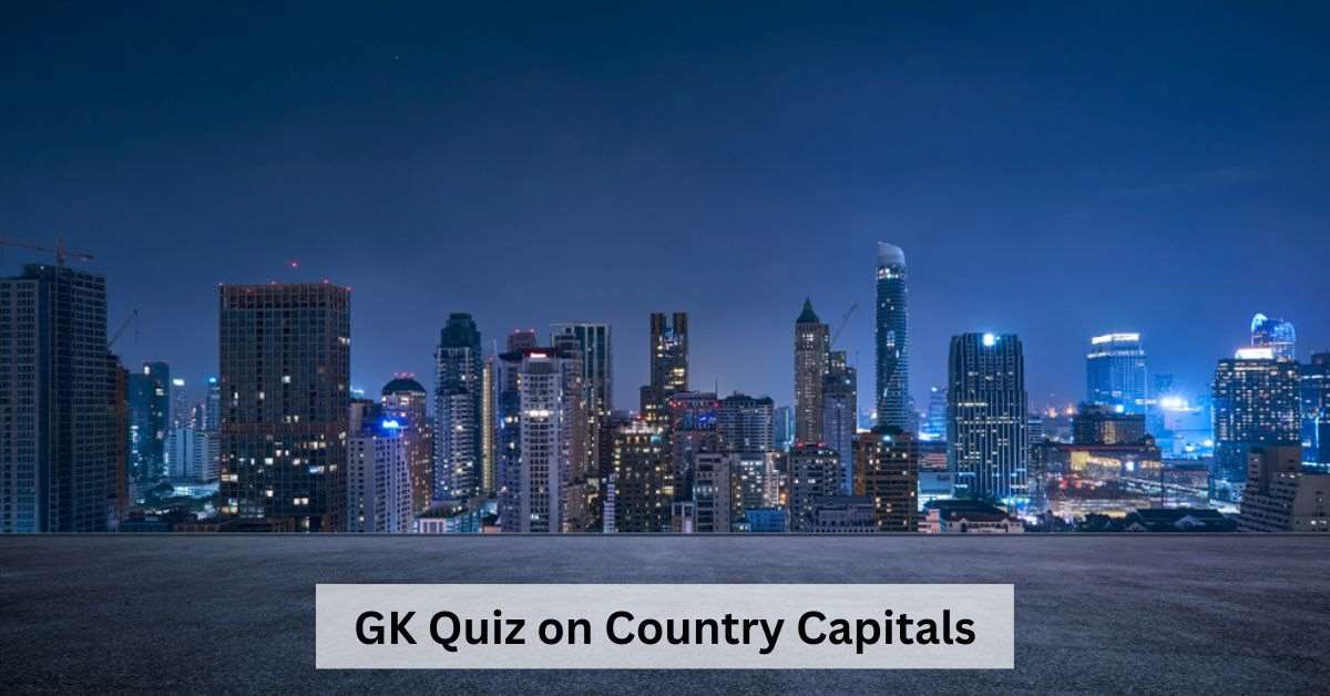 GK Quiz on Country Capitals: How Well Do You Know the Countries Worldwide? 