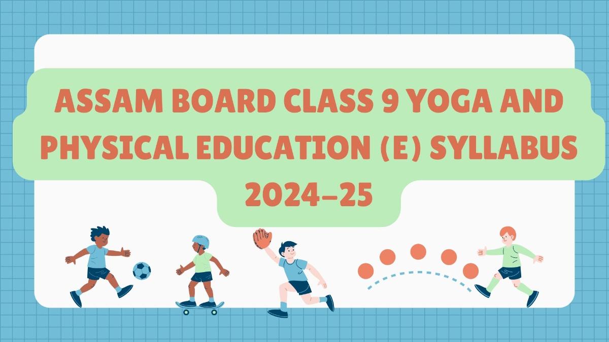 Assam Board Class 9 Yoga and Physical Education (E) Syllabus 2024-25: Download Subject Syllabus PDF For Free Here