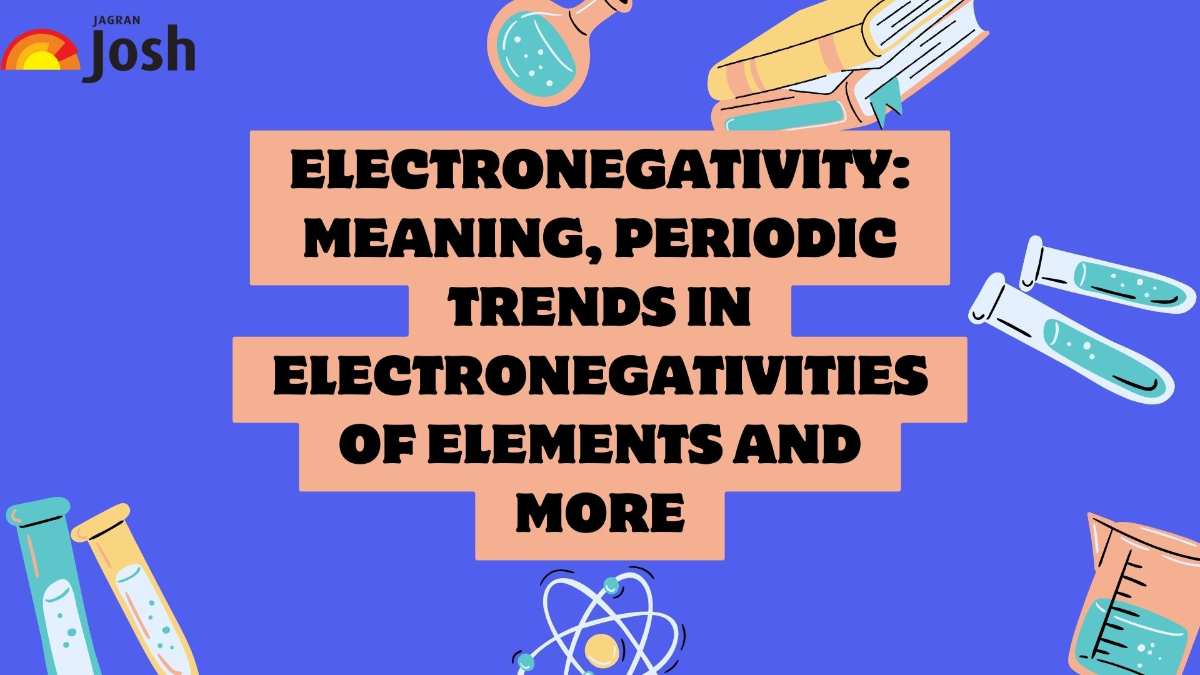 Electronegativity: Meaning, Periodic Trends in Electronegativities of Elements And More 
