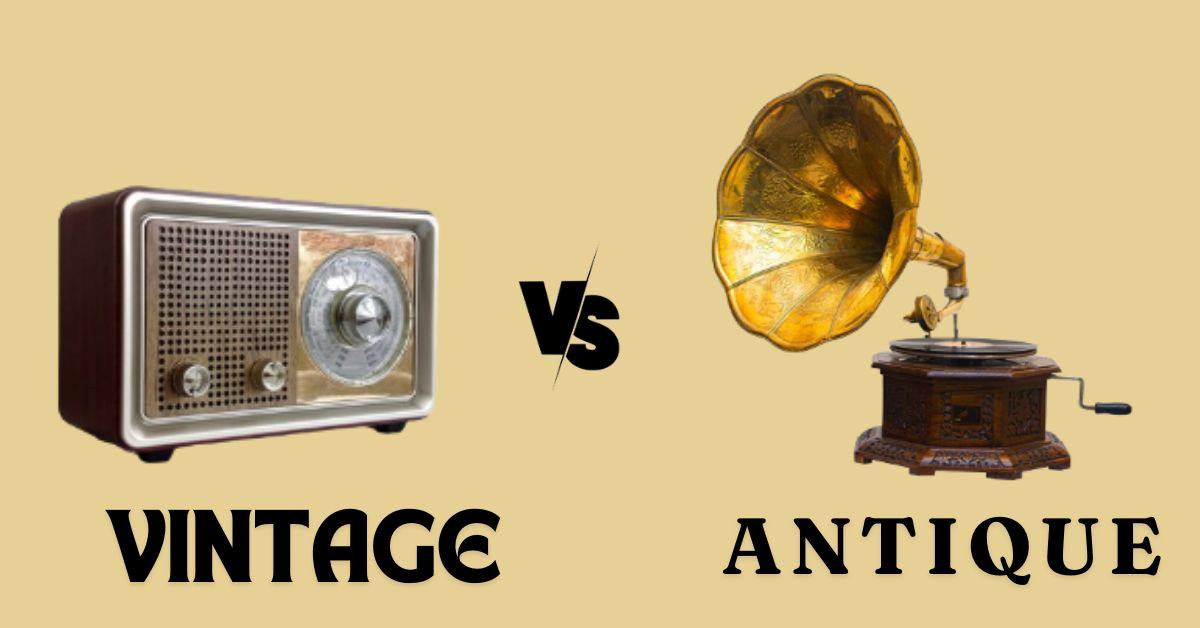 Vintage vs Antique Know the Key Differences Between them