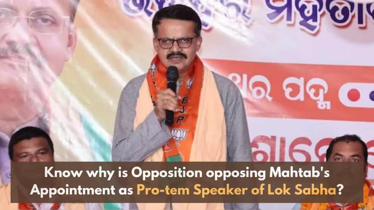 Know why is Opposition opposing Mahtab's Appointment as Pro-tem Speaker of Lok Sabha